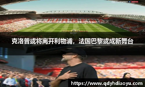 克洛普或将离开利物浦，法国巴黎或成新舞台