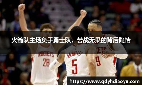 火箭队主场负于勇士队，苦战无果的背后隐情