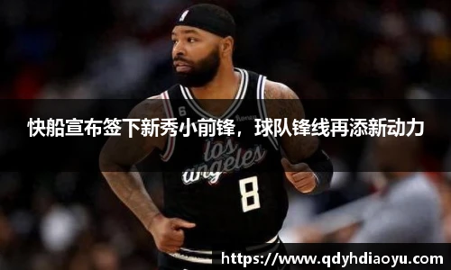 快船宣布签下新秀小前锋，球队锋线再添新动力