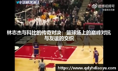 林志杰与科比的传奇对决：篮球场上的巅峰对抗与友谊的交织
