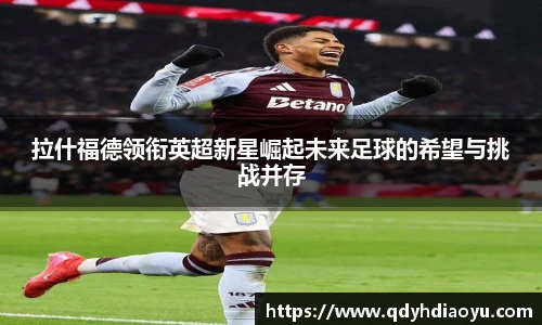 拉什福德领衔英超新星崛起未来足球的希望与挑战并存