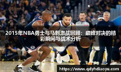 2015年NBA勇士与马刺激战回顾：巅峰对决的精彩瞬间与战术分析